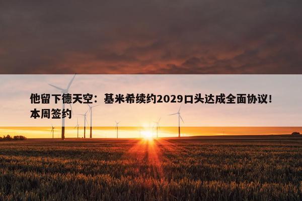 他留下德天空：基米希续约2029口头达成全面协议！本周签约