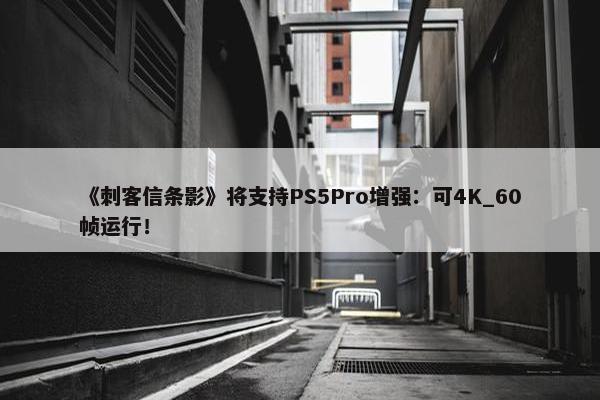 《刺客信条影》将支持PS5Pro增强：可4K_60帧运行！