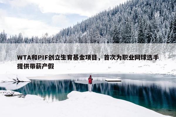 WTA和PIF创立生育基金项目，首次为职业网球选手提供带薪产假