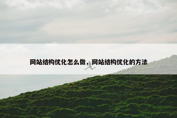 网站结构优化怎么做，网站结构优化的方法