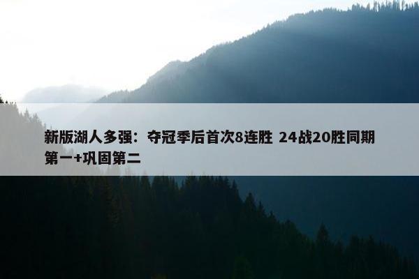 新版湖人多强：夺冠季后首次8连胜 24战20胜同期第一+巩固第二