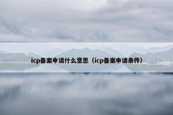 icp备案申请什么意思（icp备案申请条件）