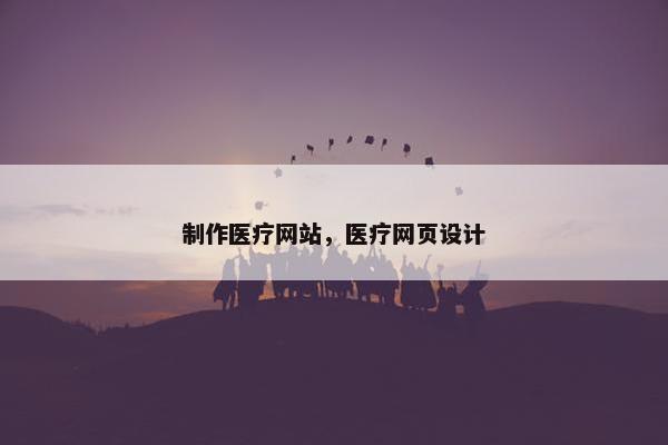 制作医疗网站，医疗网页设计