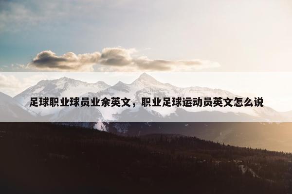 足球职业球员业余英文，职业足球运动员英文怎么说