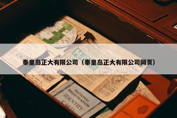 秦皇岛正大有限公司（秦皇岛正大有限公司网页）