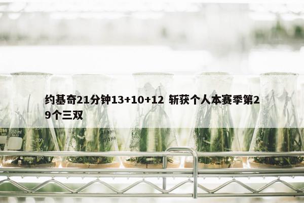 约基奇21分钟13+10+12 斩获个人本赛季第29个三双