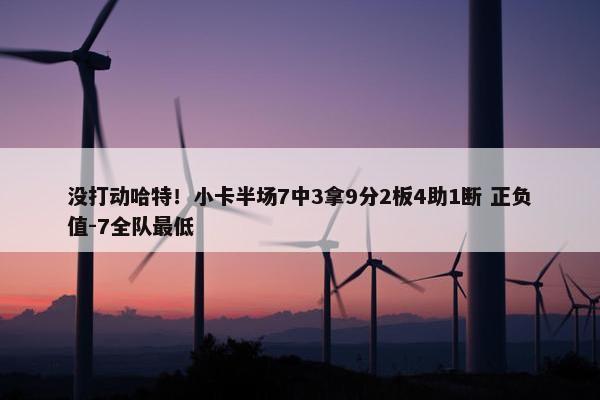 没打动哈特！小卡半场7中3拿9分2板4助1断 正负值-7全队最低