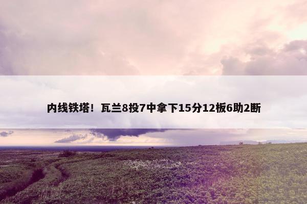 内线铁塔！瓦兰8投7中拿下15分12板6助2断