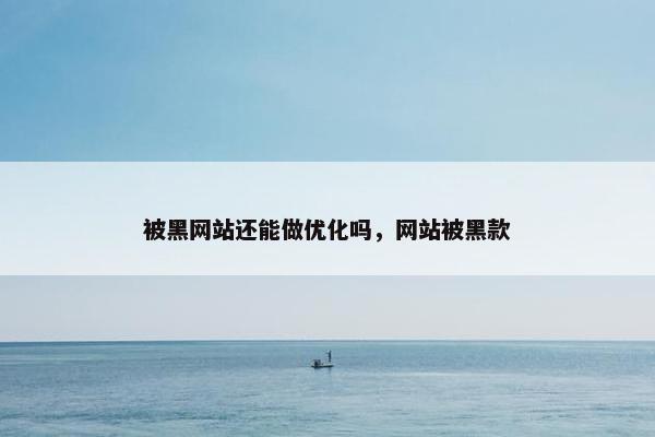 被黑网站还能做优化吗，网站被黑款