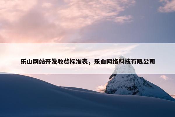 乐山网站开发收费标准表，乐山网络科技有限公司