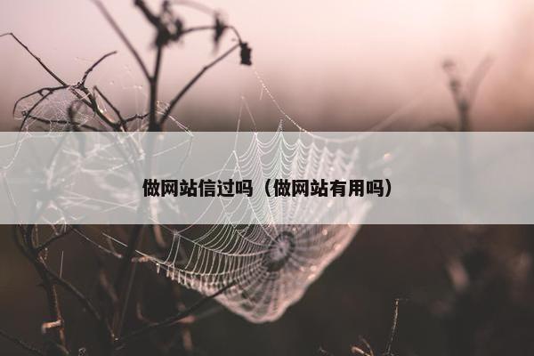 做网站信过吗（做网站有用吗）