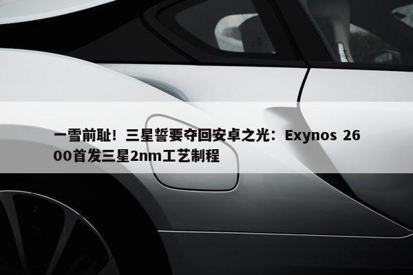 一雪前耻！三星誓要夺回安卓之光：Exynos 2600首发三星2nm工艺制程