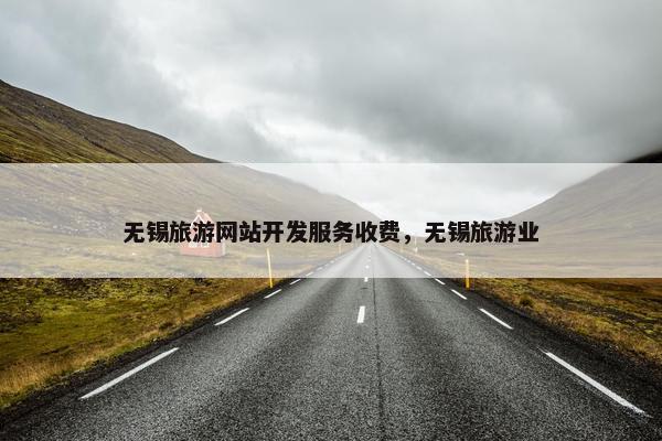 无锡旅游网站开发服务收费，无锡旅游业