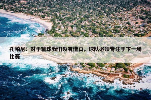 孔帕尼：对于输球我们没有借口，球队必须专注于下一场比赛