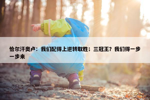 恰尔汗奥卢：我们配得上逆转取胜；三冠王？我们得一步一步来