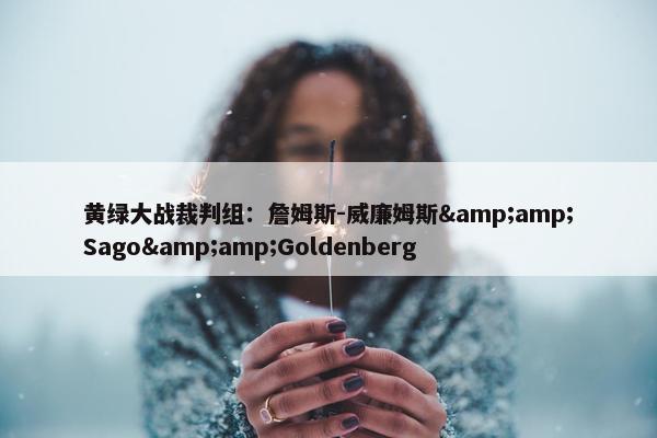 黄绿大战裁判组：詹姆斯-威廉姆斯&amp;Sago&amp;Goldenberg