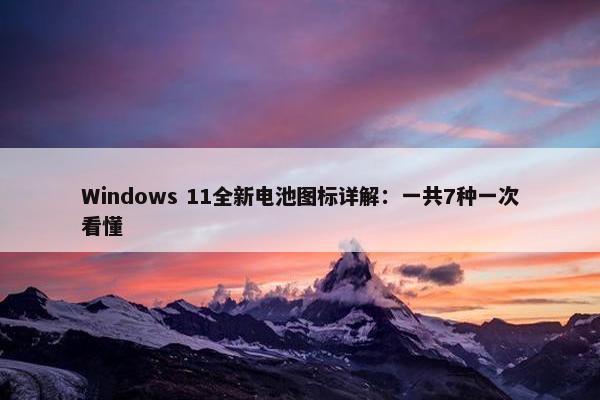 Windows 11全新电池图标详解：一共7种一次看懂