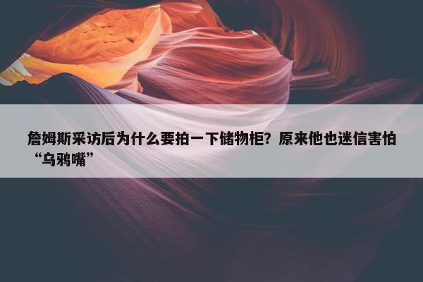 詹姆斯采访后为什么要拍一下储物柜？原来他也迷信害怕“乌鸦嘴”