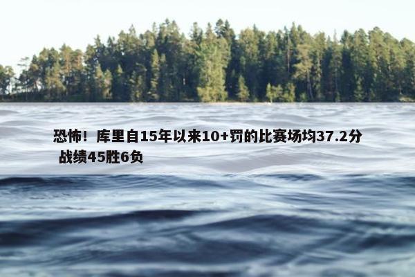 恐怖！库里自15年以来10+罚的比赛场均37.2分 战绩45胜6负