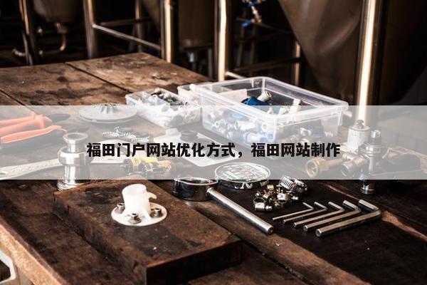 福田门户网站优化方式，福田网站制作