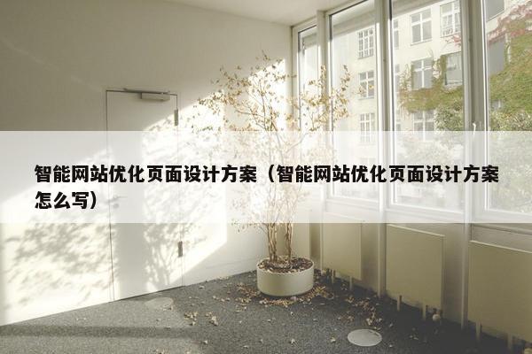 智能网站优化页面设计方案（智能网站优化页面设计方案怎么写）