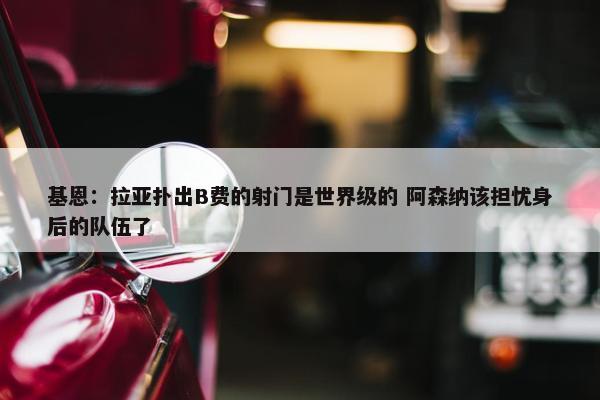 基恩：拉亚扑出B费的射门是世界级的 阿森纳该担忧身后的队伍了