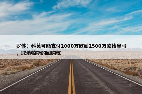 罗体：科莫可能支付2000万欧到2500万欧给皇马，取消帕斯的回购权