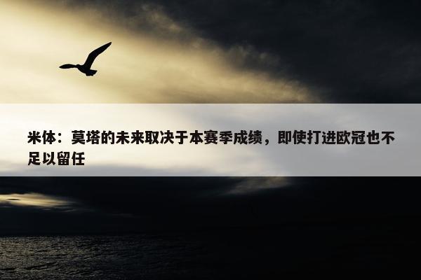 米体：莫塔的未来取决于本赛季成绩，即使打进欧冠也不足以留任