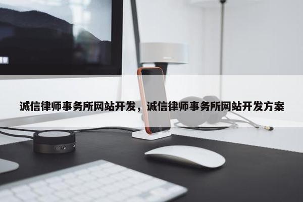 诚信律师事务所网站开发，诚信律师事务所网站开发方案