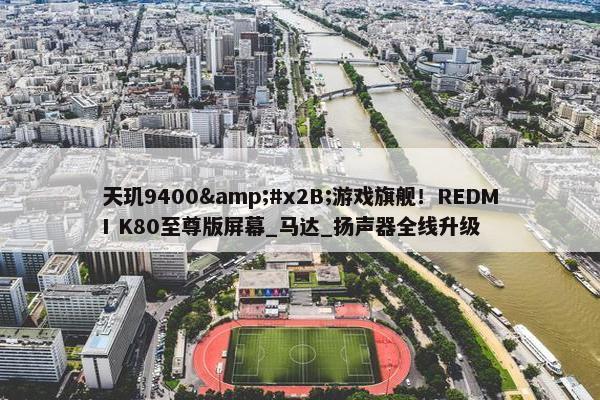 天玑9400&#x2B;游戏旗舰！REDMI K80至尊版屏幕_马达_扬声器全线升级