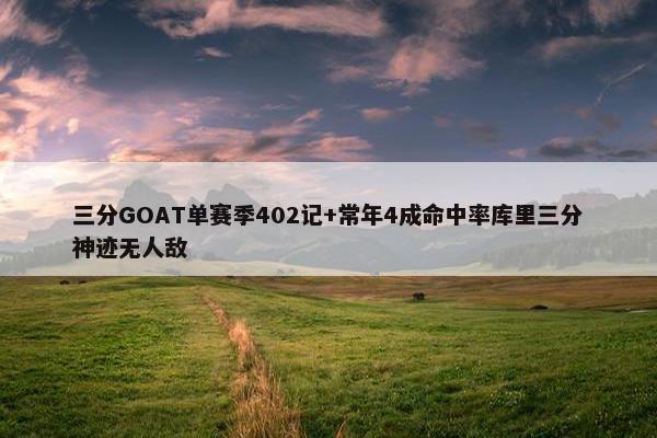 三分GOAT单赛季402记+常年4成命中率库里三分神迹无人敌