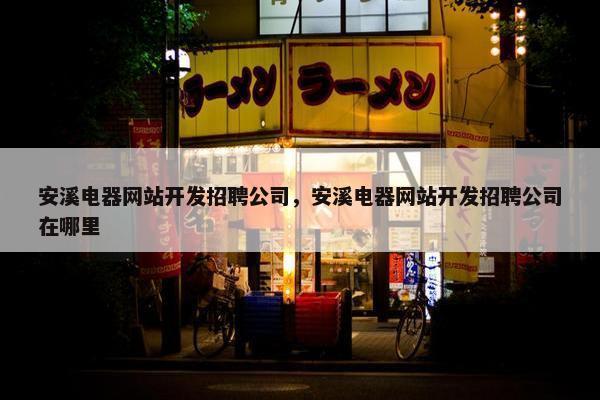 安溪电器网站开发招聘公司，安溪电器网站开发招聘公司在哪里