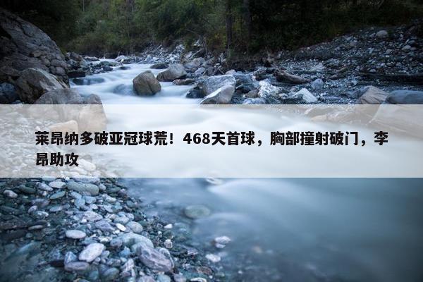 莱昂纳多破亚冠球荒！468天首球，胸部撞射破门，李昂助攻