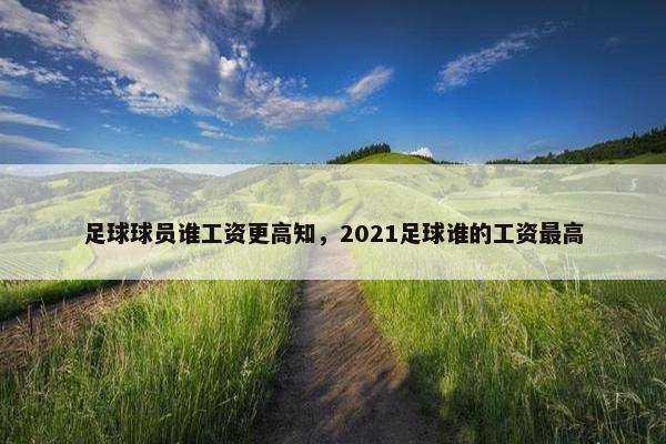 足球球员谁工资更高知，2021足球谁的工资最高