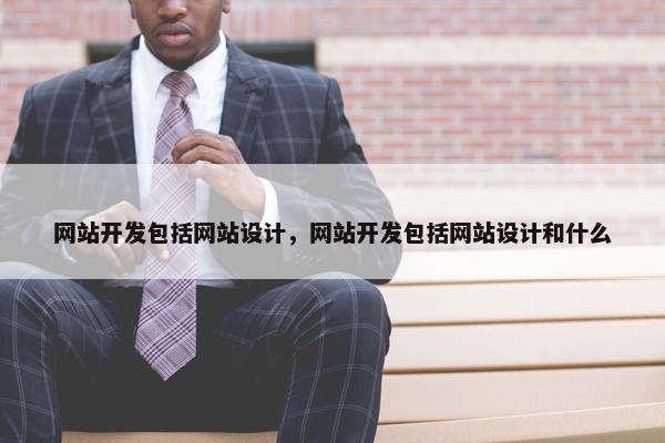 网站开发包括网站设计，网站开发包括网站设计和什么