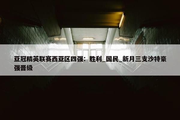 亚冠精英联赛西亚区四强：胜利_国民_新月三支沙特豪强晋级