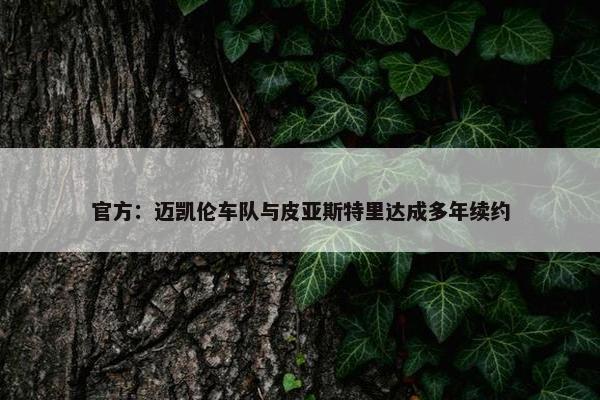 官方：迈凯伦车队与皮亚斯特里达成多年续约