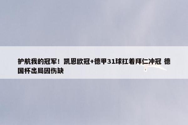 护航我的冠军！凯恩欧冠+德甲31球扛着拜仁冲冠 德国杯出局因伤缺