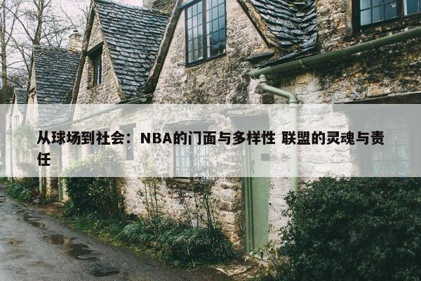 从球场到社会：NBA的门面与多样性 联盟的灵魂与责任