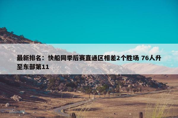 最新排名：快船同季后赛直通区相差2个胜场 76人升至东部第11