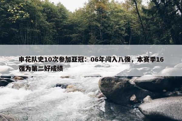 申花队史10次参加亚冠：06年闯入八强，本赛季16强为第二好成绩