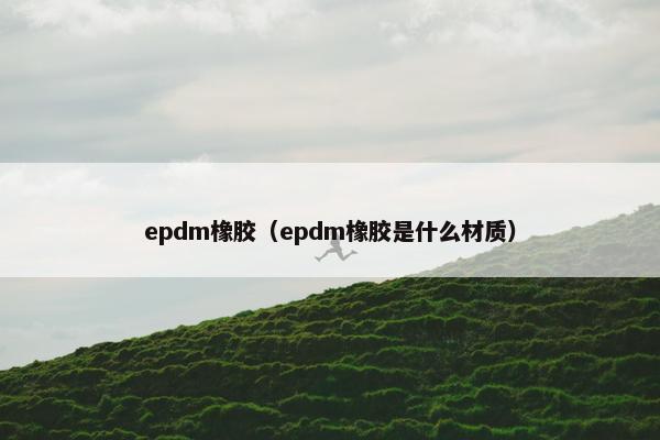 epdm橡胶（epdm橡胶是什么材质）