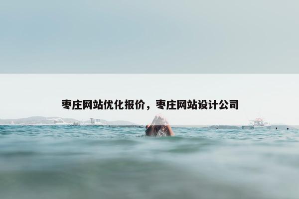 枣庄网站优化报价，枣庄网站设计公司