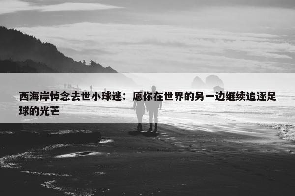 西海岸悼念去世小球迷：愿你在世界的另一边继续追逐足球的光芒