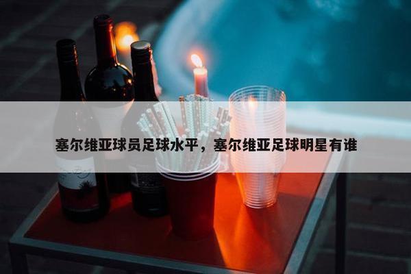 塞尔维亚球员足球水平，塞尔维亚足球明星有谁