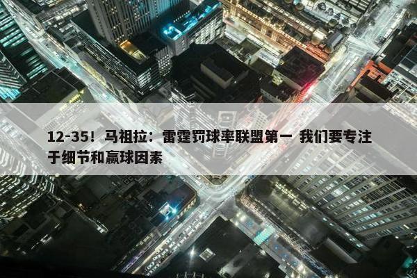 12-35！马祖拉：雷霆罚球率联盟第一 我们要专注于细节和赢球因素