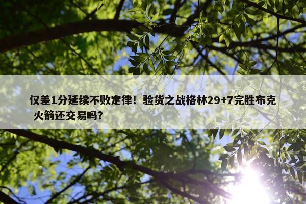 仅差1分延续不败定律！验货之战格林29+7完胜布克 火箭还交易吗？