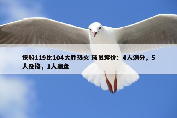 快船119比104大胜热火 球员评价：4人满分，5人及格，1人崩盘