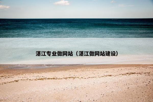 湛江专业做网站（湛江做网站建设）