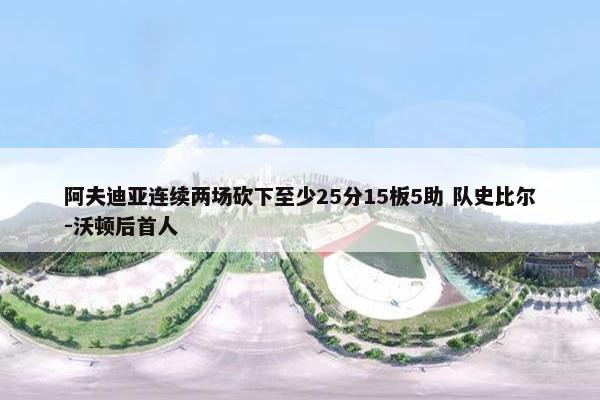 阿夫迪亚连续两场砍下至少25分15板5助 队史比尔-沃顿后首人